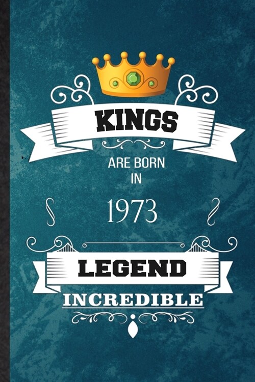 Kings Are Born In 1973 Legend Incredible: Practical Blank Lined Birthday Month Year Notebook/ Journal, Appreciation Gratitude Thank You Graduation Sou (Paperback)