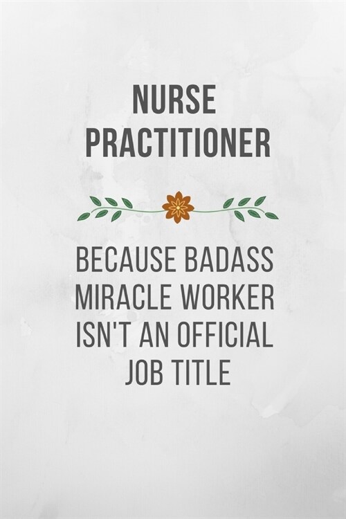 Nurse Practitioner Because Badass Miracle Worker Isnt An Official Job Title: Funny Quotes Notebook Novelty Gift for Nurse, Inspirational Thoughts and (Paperback)
