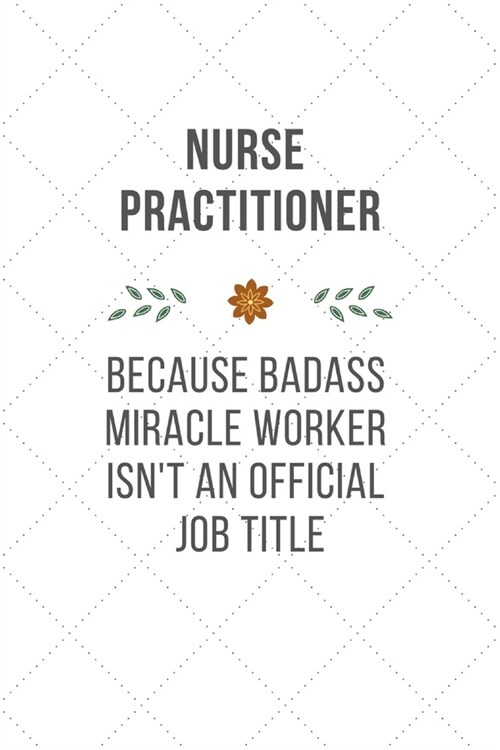 Nurse Practitioner Because Badass Miracle Worker Isnt An Official Job Title: Funny Quotes Notebook Christmas Gift for Nurse, Inspirational Thoughts a (Paperback)