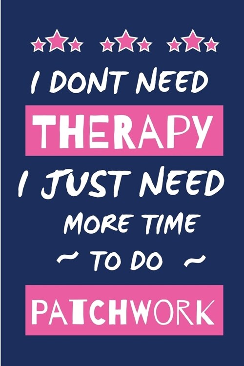 I Dont Need Therapy I Just Need More Time To Do Patchwork: Small Size Journal/ Notebook with Blank Lined Pages for Creative Writing and Note Taking (Paperback)