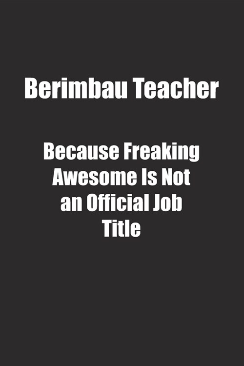 Berimbau Teacher Because Freaking Awesome Is Not an Official Job Title.: Lined notebook (Paperback)