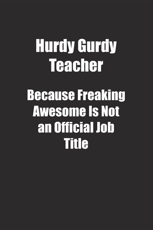 Hurdy Gurdy Teacher Because Freaking Awesome Is Not an Official Job Title.: Lined notebook (Paperback)