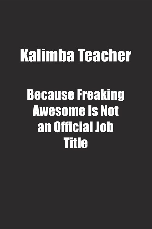 Kalimba Teacher Because Freaking Awesome Is Not an Official Job Title.: Lined notebook (Paperback)