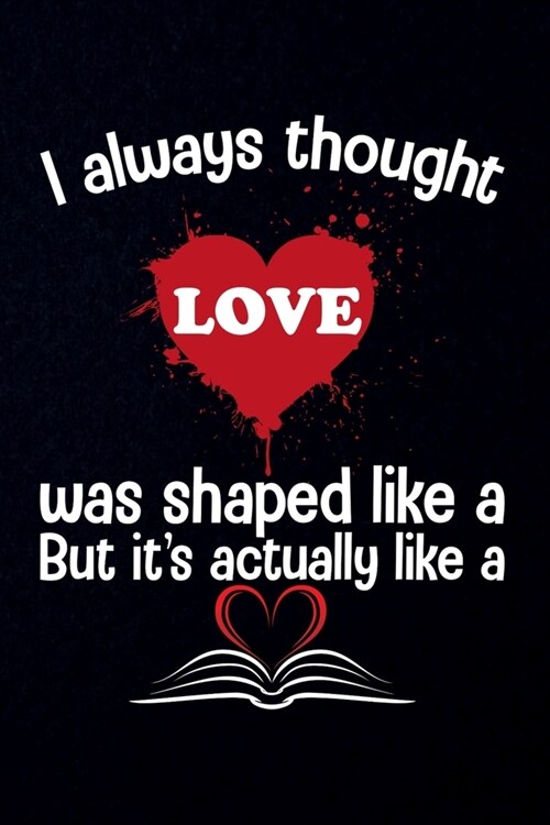 I always thought Love was shaped like a but it is actually like a book: Wide Ruled Note Book, Daily Creative Writing Journal, Ruled Writers Notebook (Paperback)