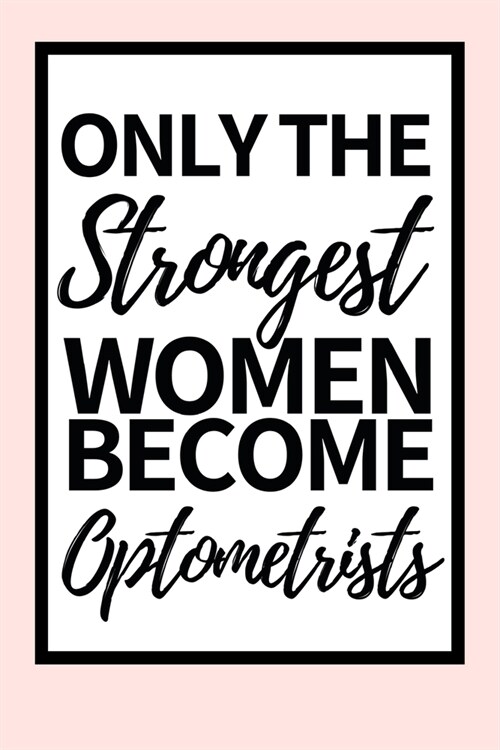 Only The Strongest Women Become Optometrists: Funny Optometrist Notebook/Journal (6 X 9) Great Gift Idea For Christmas Or Birthday (Paperback)