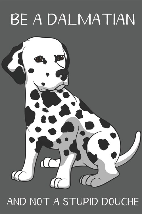Be A Dalmatian And Not A Stupid Douche: Funny Gag Gift for Dog Owners: Adult Pet Humor Lined Paperback Notebook Journal with Cartoon Art Design Cover (Paperback)
