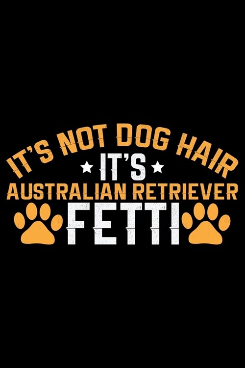 Its Not Dog Hair Its Australian Retriever Fetti: Cool Australian Retriever Dog Journal Notebook - Australian Retriever Gifts - Funny Australian Retr (Paperback)