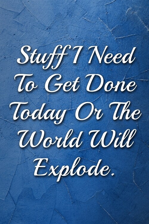 Stuff I Need To Get Done Today Or The World Will Explode Humorous Minimalist Lined Notebook: Undated Daily Planner for Personal and Business Activitie (Paperback)
