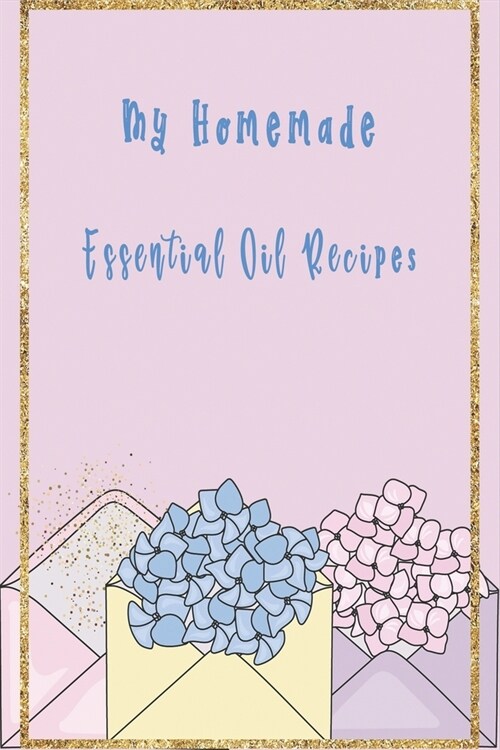 My Homemade Essential Oil Recipes Floral Design for Women: Recipe Book; Journal; Record Your Most Used Blends; Notes to Write in for Women & Men Who L (Paperback)