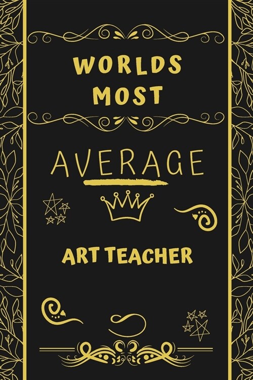 Worlds Most Average Art Teacher: Perfect Gag Gift For An Average Art Teacher Who Deserves This Award! - Blank Lined Notebook Journal - 120 Pages 6 x 9 (Paperback)