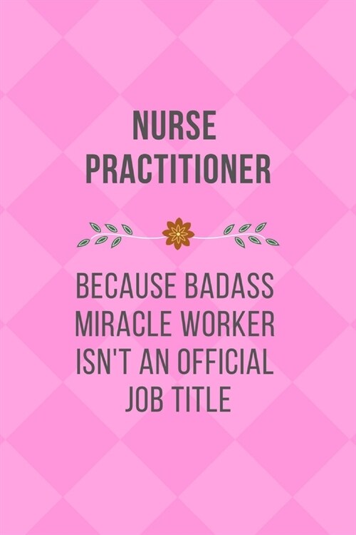 Nurse Practitioner Because Badass Miracle Worker Isnt An Official Job Title: Qoutes Notebook Novelty Christmas Gift for Nurse, Inspirational Thoughts (Paperback)