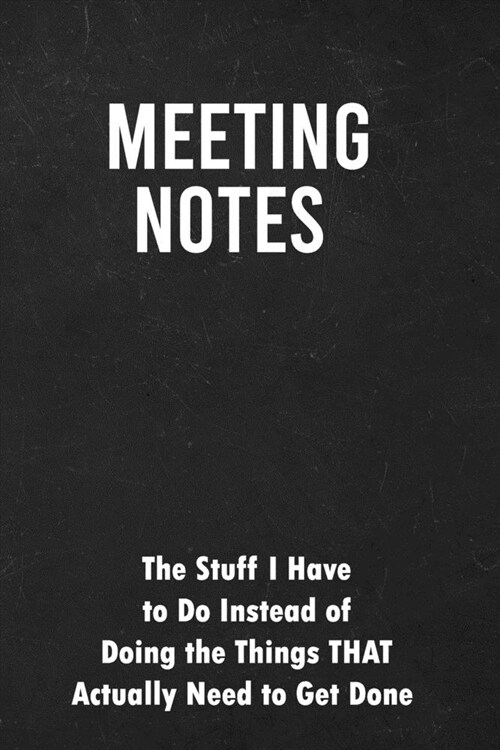 Meeting Notes, The Stuff I Have to Do Instead of Doing the Things That Actually Need to Get Done: Blank Lined Journal, funny coworkers or colleagues G (Paperback)