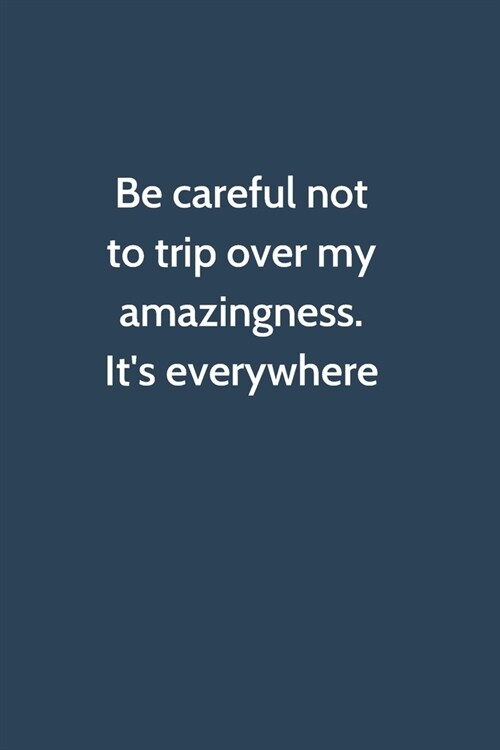 Be careful not to trip over my amazingness. Its everywhere: Office Gag Gift For Coworker, 6x9 Lined 100 pages Funny Humor Notebook, Funny Sarcastic J (Paperback)