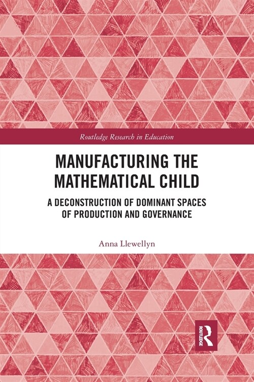 Manufacturing the Mathematical Child : A Deconstruction of Dominant Spaces of Production and Governance (Paperback)