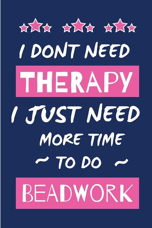 I Dont Need Therapy I Just Need More Time To Do Bead Work: Novelty Gift for Women / Journal - Small Lined Notebook for Creative Writing (Paperback)