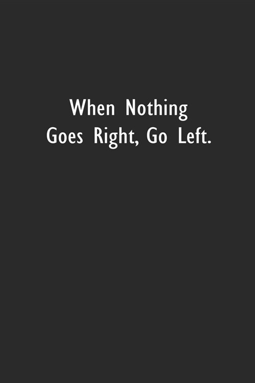 When Nothing Goes Right, Go Left.: Lined Notebook (110 Pages 6 x 9 ) (Paperback)