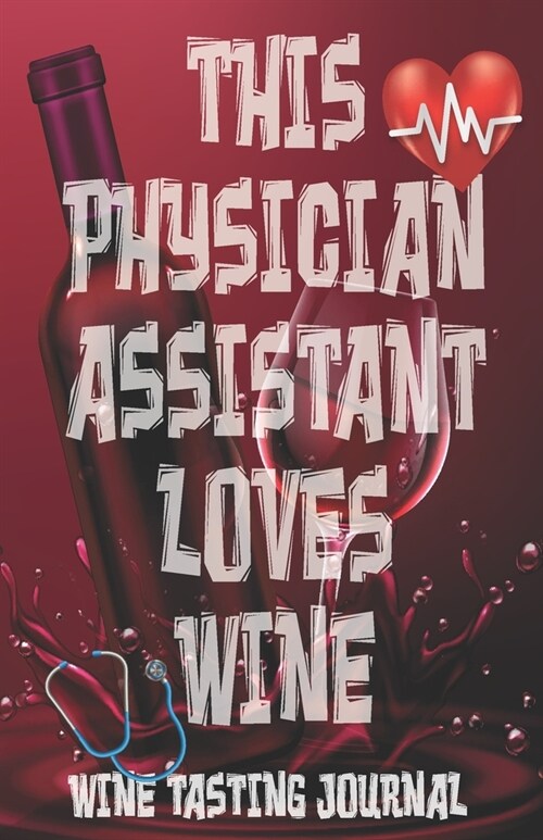 This Physician Assistant Loves Wine - Wine Tasting Journal: Physician Assistant Wine Tasting Log, Winery Tour Tracker, Wine Notebook, Wine Diary, Medi (Paperback)