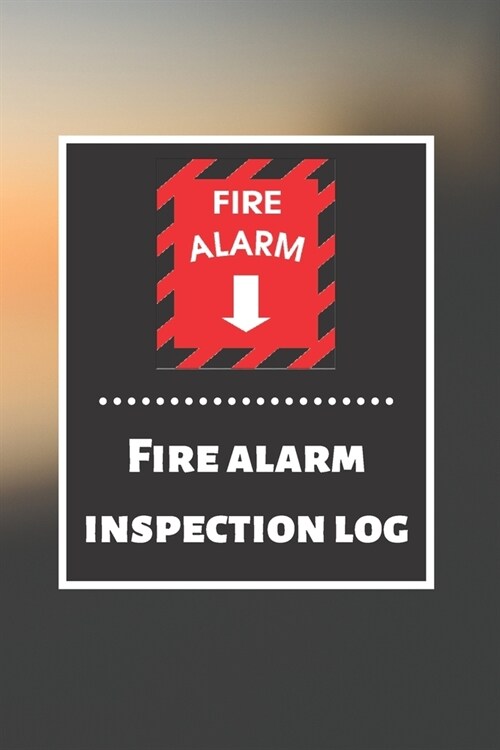 Fire alarm inspection log: Fire Alarm Journal Fire Register Log Book Fire Alarm Service & Inspection Book Fire Safety Register Fire Incident & Pr (Paperback)