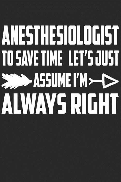 Anesthesiologist - To Save Time Lets Just Assume Im Always Right: Great 6x9 Notebook, 120 Pages, Perfect for Note and Journal, Funny Gift for Anest (Paperback)