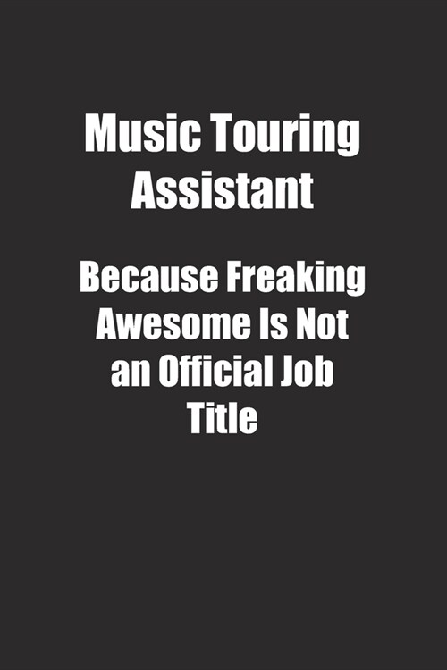 Music Touring Assistant Because Freaking Awesome Is Not an Official Job Title.: Lined notebook (Paperback)