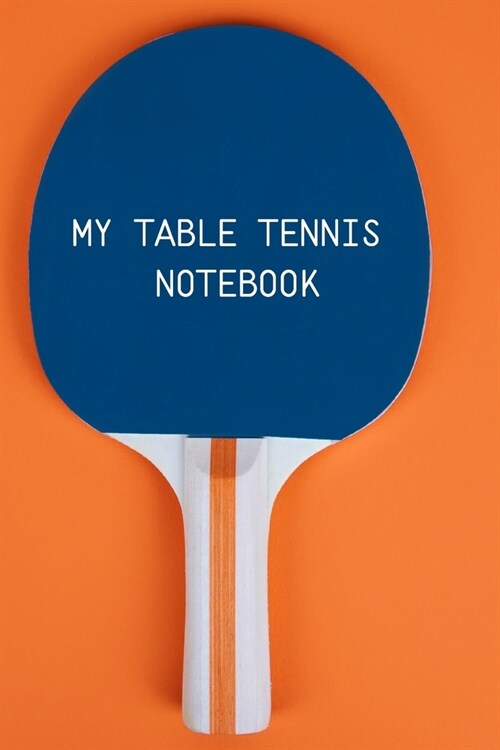 My table Tennis Notebook: Table Tennis Notebook for Ping Pong Players, Blank Lined Journal to Write In, Table Tennis Sport Player Gift (Paperback)