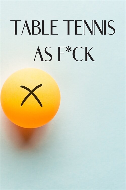 Table Tennis as F*ck: Table Tennis Notebook for Ping Pong Players, Blank Lined Journal to Write In, Table Tennis Sport Player Gift (Paperback)