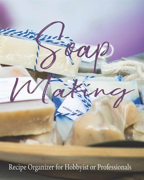 Soap Making Recipe Organizer for Hobbyist or Professionals: Soap Making Blank Recipe Book - Keep Your Hobby Or Business Thriving And Productive - 8 x (Paperback)