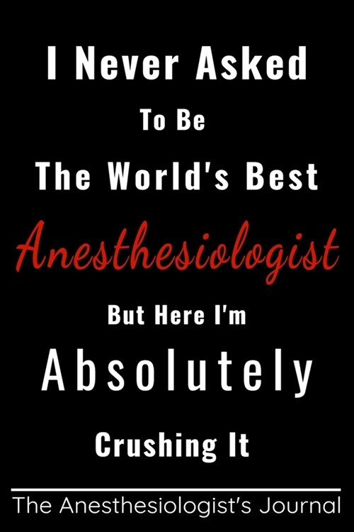 I never asked to be the worlds best Anesthesiologist, but here im crushing it!: Funny appreciation Gift for Anesthesiologist, Coworker Anesthesiolog (Paperback)