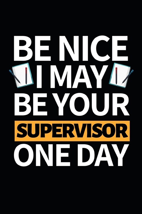 Be Nice I May Be Your Supervisor One Day: Funny Supervisor Notebook/Journal (6 X 9) Gift For Christmas Or Birthday (Paperback)