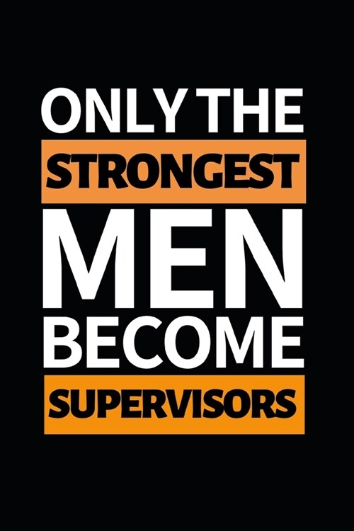 Only The Strongest Men Become Supervisors: Funny Supervisor Notebook/Journal (6 X 9) Gift For Christmas Or Birthday (Paperback)