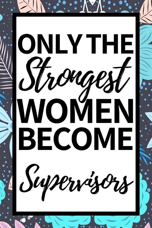 Only The Strongest Women Become Supervisors: Funny Supervisor Notebook/Journal (6 X 9) Gift For Christmas Or Birthday (Paperback)