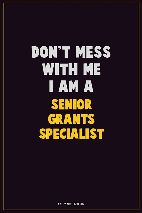 Dont Mess With Me, I Am A Senior Grants Specialist: Career Motivational Quotes 6x9 120 Pages Blank Lined Notebook Journal (Paperback)