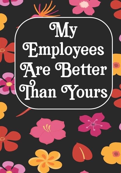 My Employees are Better Than Yours: Coworker Notebook, Sarcastic Humor, Funny Gag Gift Work, Boss, Colleague, Employee, HR, Office Journal (employee a (Paperback)