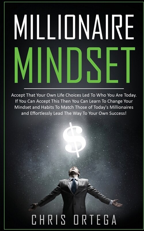 Millionaire Mindset: Accept That Your Own Life Choices Led to Who You Are Today. If You Can Accept This Then You Can Learn to Change Your M (Paperback)