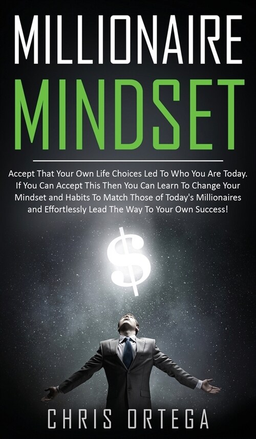 Millionaire Mindset: Accept That Your Own Life Choices Led to Who You Are Today. If You Can Accept This Then You Can Learn to Change Your M (Hardcover)
