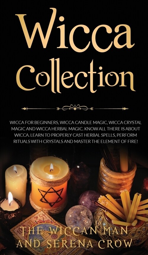 Wicca Collection: Wicca for Beginners, Wicca Crystal Magic, Wicca Herbal Magic and Wicca Candle Magic. Know All There Is about Wicca. Le (Hardcover)