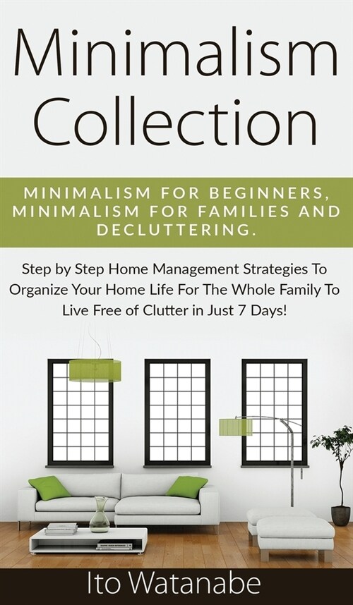 Minimalism Collection: Minimalism for Beginners, Minimalism for Families and Decluttering. Step by Step Home Management Strategies to Organiz (Hardcover)