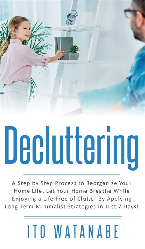 Decluttering: A Step by Step Process to Reorganize Your Home Life. Let Your Home Breathe While Enjoying a Life Free of Clutter by Ap (Hardcover)