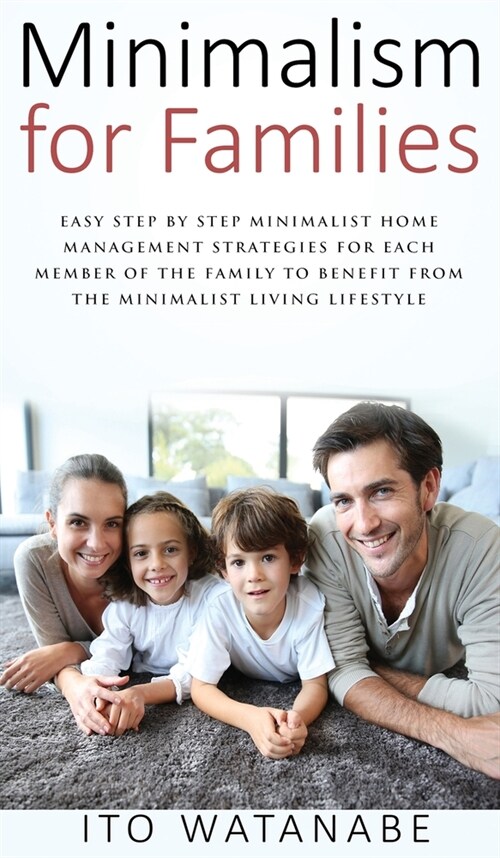 Minimalism for Families: Easy Step by Step Minimalist Home Management Strategies for Each Member of the Family to Benefit from the Minimalist L (Hardcover)