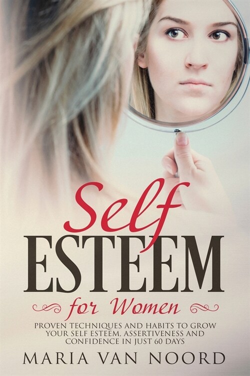 Self Esteem for Women: Proven Techniques and Habits to Grow Your Self-Esteem, Assertiveness and Confidence in Just 60 Days (Paperback)