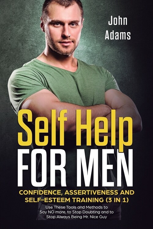 Self Help for Men: Confidence, Assertiveness and Self-Esteem Training (3 in 1) Use These Tools and Methods to Say NO more, to Stop Doubti (Paperback)
