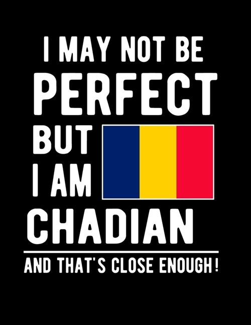 I May Not Be Perfect But I Am Chadian And Thats Close Enough!: Funny Notebook 100 Pages 8.5x11 Notebook Chadian Family Heritage Chad Africa Gifts (Paperback)