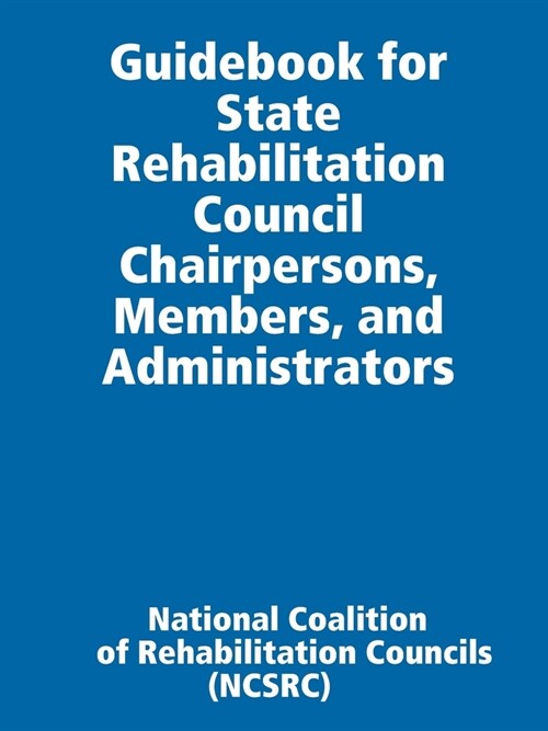 Guidebook for State Rehabilitation Council Chairpersons, Members, and Administrators (Paperback)