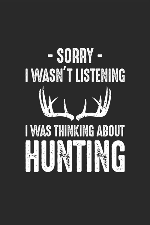 Sorry I Wasnt Listening I Was Thinking About Hunting: Cute Line Journal, Diary Or Notebook For Hunting Lover. 120 Story Paper Pages. 6 in x 9 in Cove (Paperback)