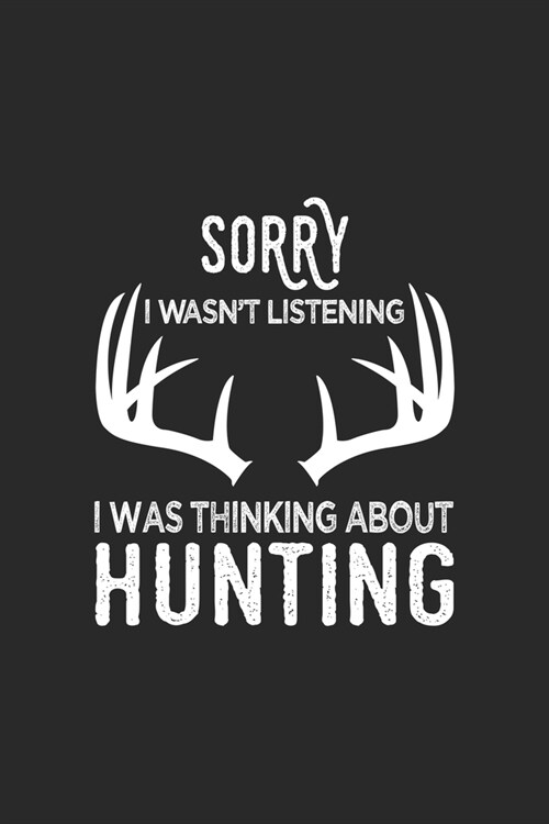 Sorry I Wasnt Listening I Was Thinking About Hunting: Cute Line Journal, Diary Or Notebook For Hunting Lover. 120 Story Paper Pages. 6 in x 9 in Cove (Paperback)