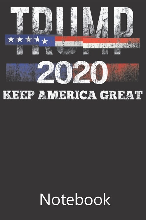 Trump 2020 Keep America Great: Blank Lined Notebook, Composition Book for School Planner Diary Writing Notes, Taking Notes, Recipes, Sketching, Writi (Paperback)