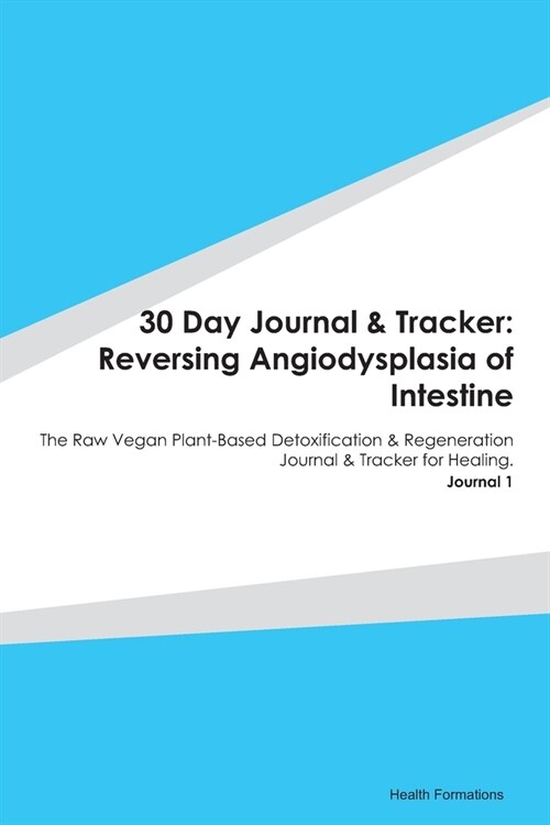 30 Day Journal & Tracker: Reversing Angiodysplasia of Intestine: The Raw Vegan Plant-Based Detoxification & Regeneration Journal & Tracker for H (Paperback)
