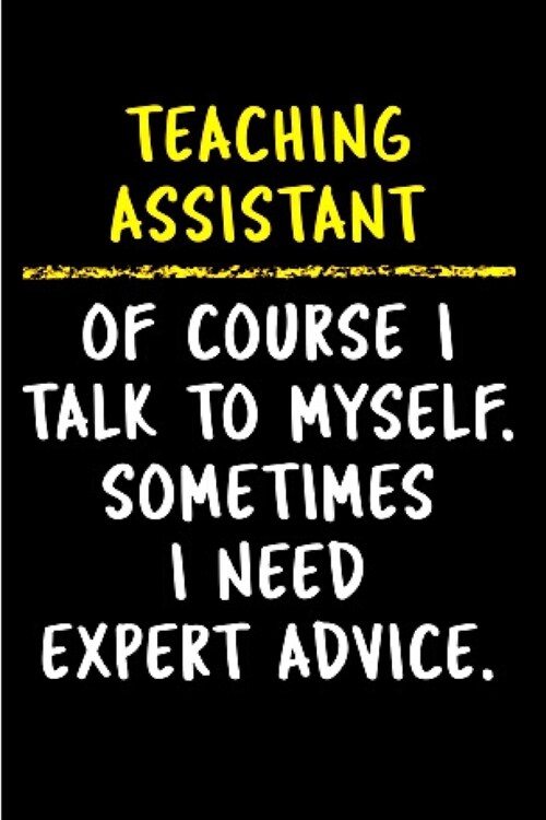Teaching assistant of course I talk to myself. Sometimes I need expert advice: Teaching Assistant Notebook journal Diary Cute funny humorous blank lin (Paperback)