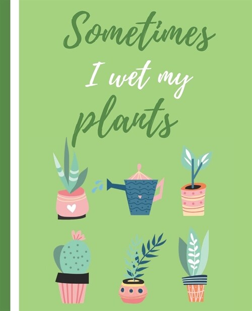 Sometimes I Wet My Plants: Garden Journal with lined pages for garden notes, dot grid pages for garden layout and planning, and plant record page (Paperback)