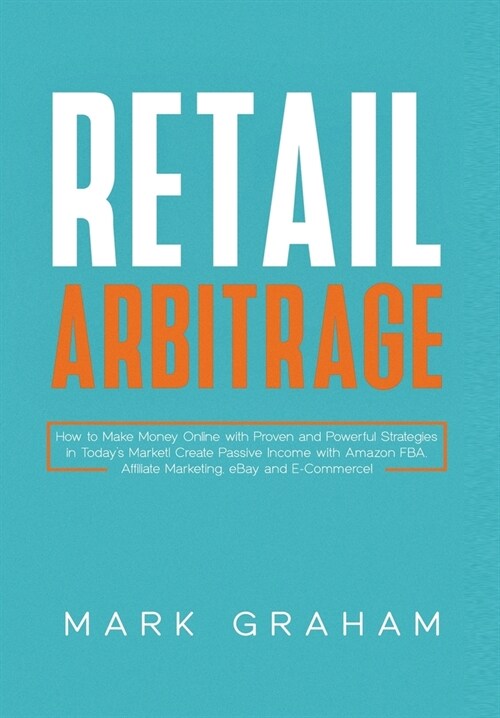 Retail Arbitrage: How to Make Money Online with Proven and Powerful Strategies in Todays Market! Create Passive Income with Amazon FBA, (Hardcover)